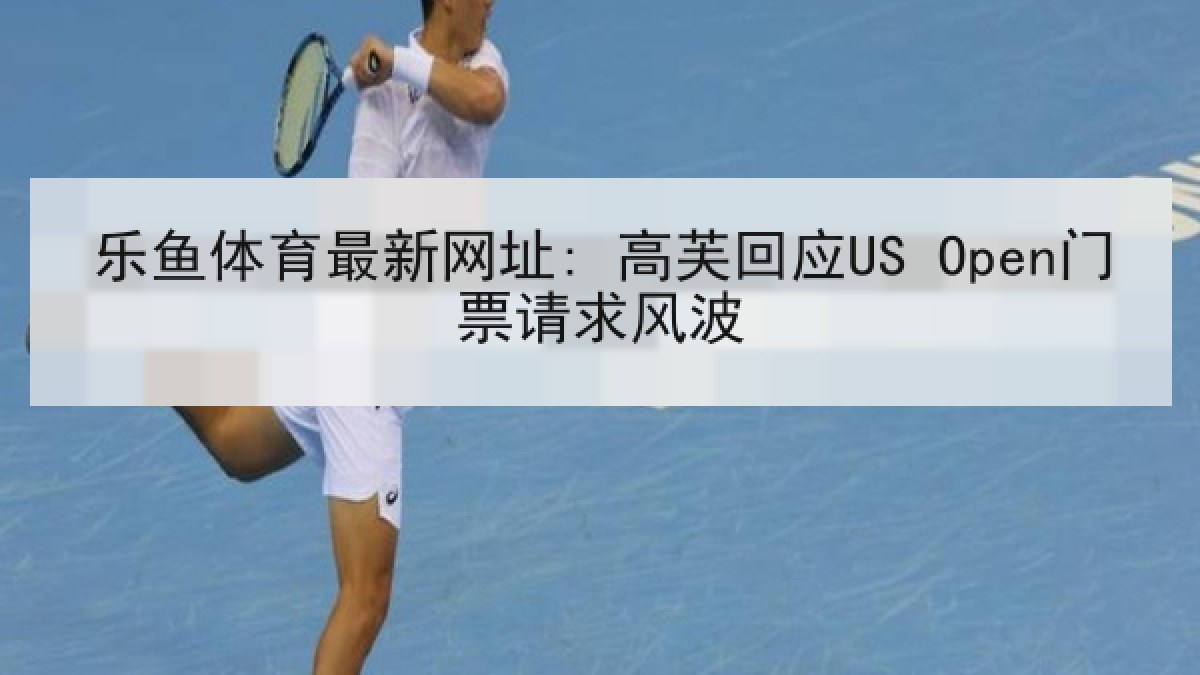 乐鱼体育最新网址: 高芙回应US Open门票请求风波