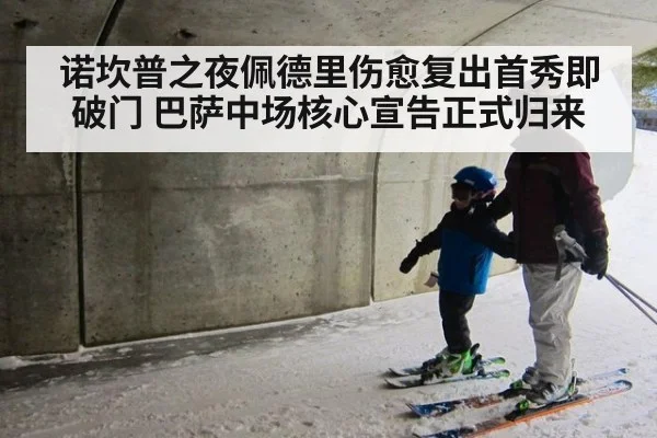 诺坎普之夜佩德里伤愈复出首秀即破门 巴萨中场核心宣告正式归来