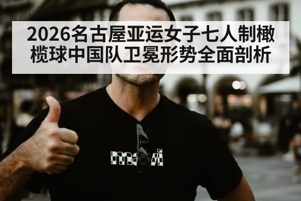 2026名古屋亚运女子七人制橄榄球中国队卫冕形势全面剖析