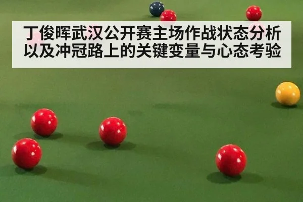 丁俊晖武汉公开赛主场作战状态分析以及冲冠路上的关键变量与心态考验