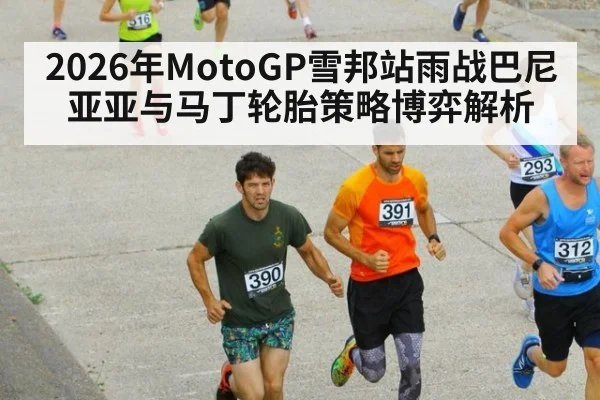 2026年MotoGP雪邦站雨战巴尼亚亚与马丁轮胎策略博弈解析